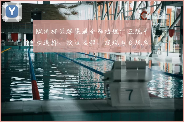 欧洲杯买球渠道全面梳理：正规平台选择、投注流程、提现与合规风险解析