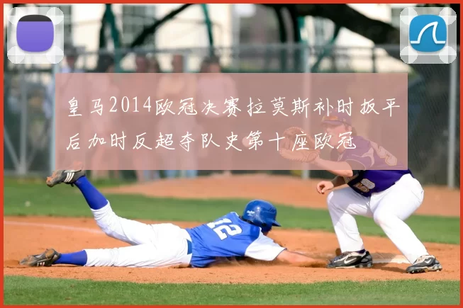 皇马2014欧冠决赛拉莫斯补时扳平后加时反超夺队史第十座欧冠