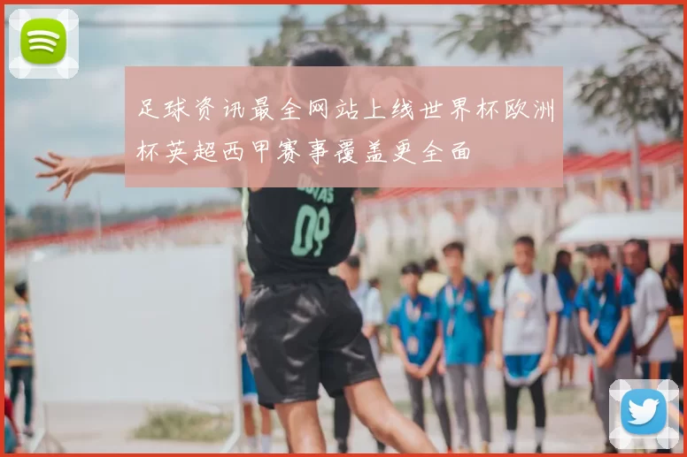 足球资讯最全网站上线世界杯欧洲杯英超西甲赛事覆盖更全面