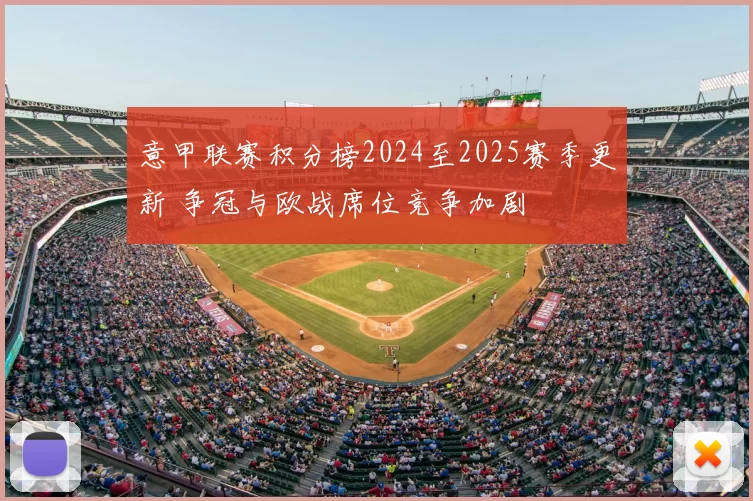 意甲联赛积分榜2024至2025赛季更新 争冠与欧战席位竞争加剧