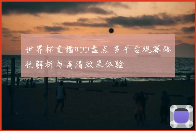 世界杯直播app盘点 多平台观赛路径解析与高清效果体验