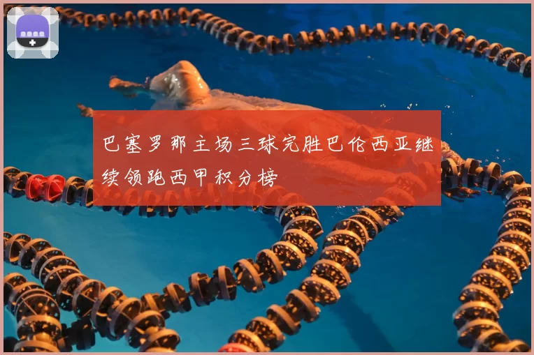 巴塞罗那主场三球完胜巴伦西亚继续领跑西甲积分榜