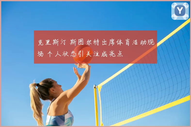 克里斯汀 斯图尔特出席体育活动现场 个人状态引关注成亮点