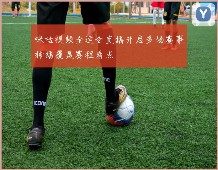 咪咕视频全运会直播开启多场赛事转播覆盖赛程看点