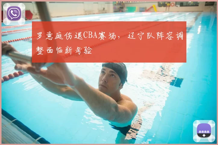 罗意庭伤退CBA赛场，辽宁队阵容调整面临新考验