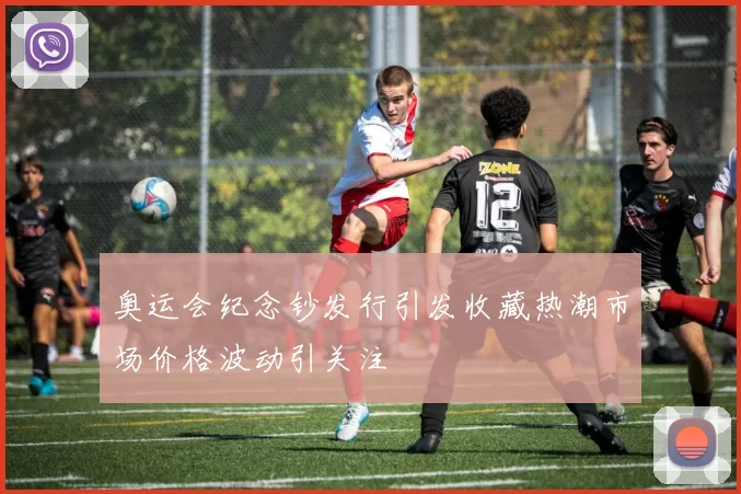 奥运会纪念钞发行引发收藏热潮市场价格波动引关注