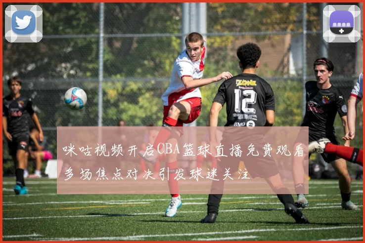咪咕视频开启CBA篮球直播免费观看多场焦点对决引发球迷关注