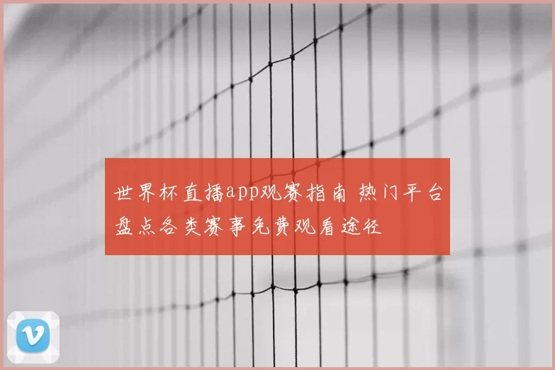 世界杯直播app观赛指南 热门平台盘点各类赛事免费观看途径