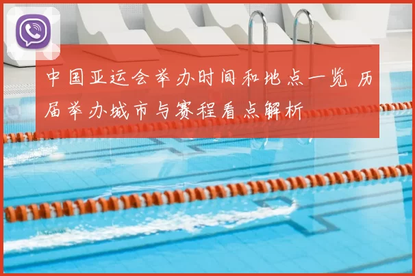 中国亚运会举办时间和地点一览 历届举办城市与赛程看点解析