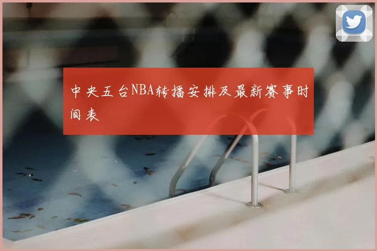 中央五台NBA转播安排及最新赛事时间表