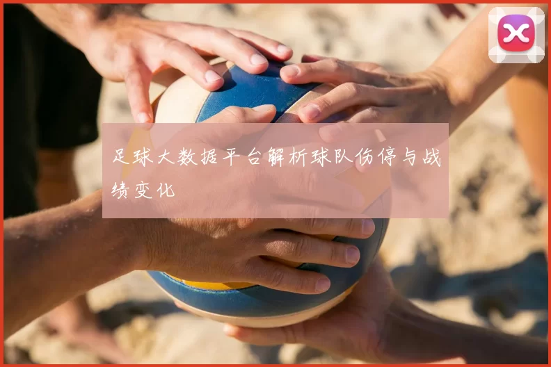 足球大数据平台解析球队伤停与战绩变化