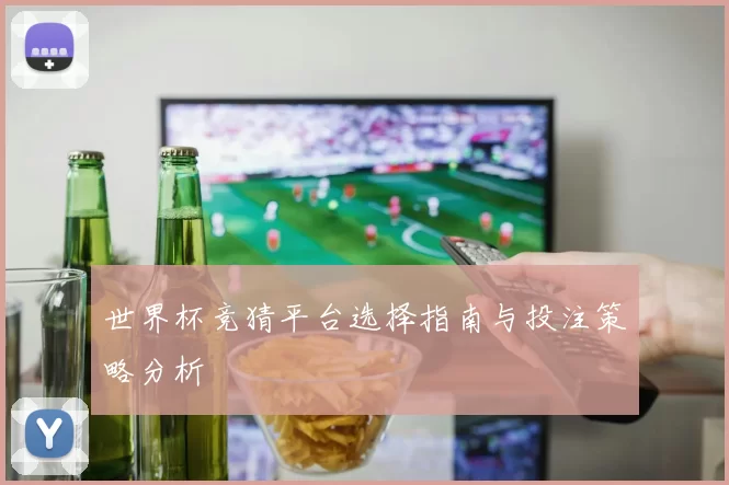 世界杯竞猜平台选择指南与投注策略分析