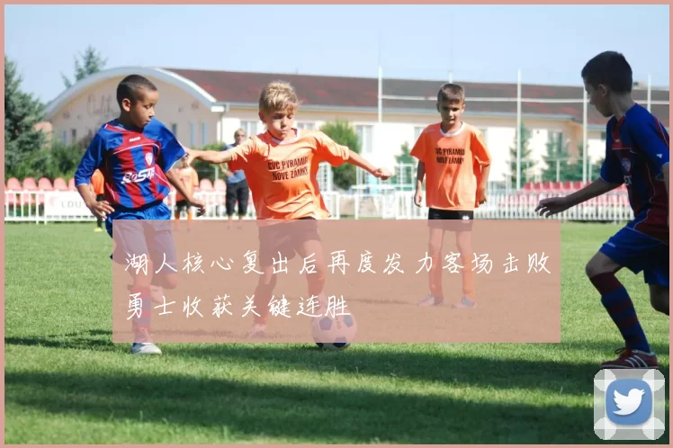 湖人核心复出后再度发力客场击败勇士收获关键连胜