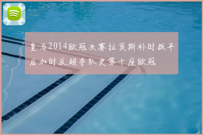 皇马2014欧冠决赛拉莫斯补时扳平后加时反超夺队史第十座欧冠