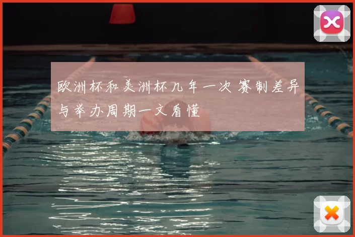 欧洲杯和美洲杯几年一次 赛制差异与举办周期一文看懂