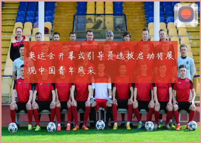 奥运会开幕式引导员选拔启动将展现中国青年风采