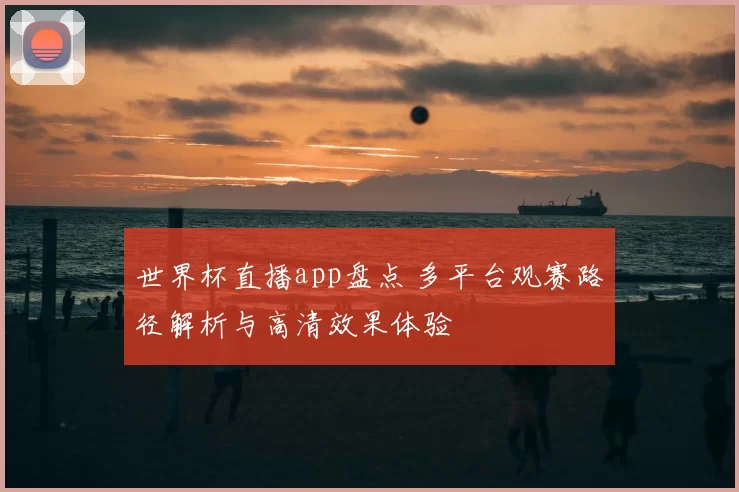 世界杯直播app盘点 多平台观赛路径解析与高清效果体验