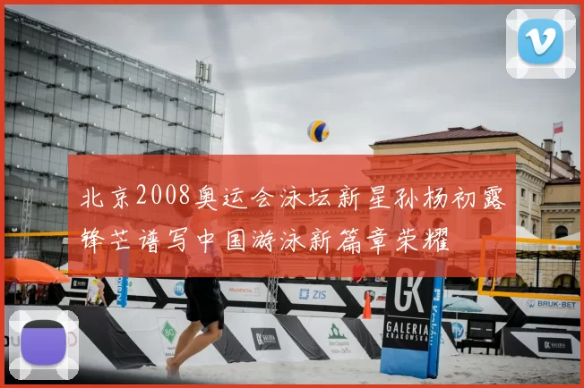 北京2008奥运会泳坛新星孙杨初露锋芒谱写中国游泳新篇章荣耀