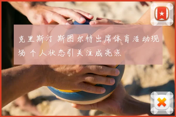 克里斯汀 斯图尔特出席体育活动现场 个人状态引关注成亮点