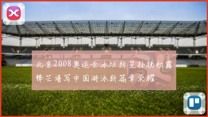 北京2008奥运会泳坛新星孙杨初露锋芒谱写中国游泳新篇章荣耀