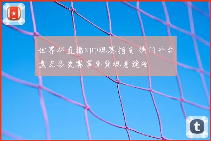 世界杯直播app观赛指南 热门平台盘点各类赛事免费观看途径