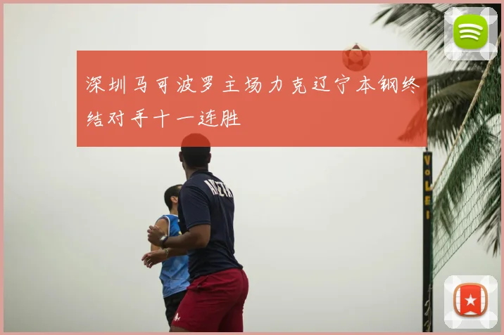 深圳马可波罗主场力克辽宁本钢终结对手十一连胜