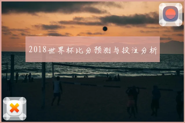 2018世界杯比分预测与投注分析
