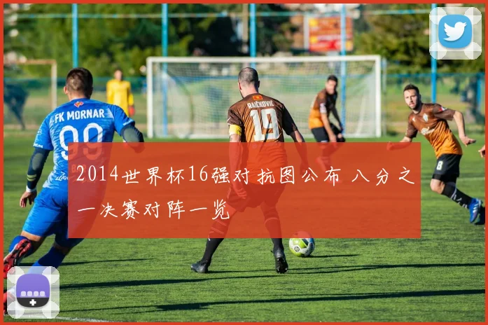 2014世界杯16强对抗图公布 八分之一决赛对阵一览