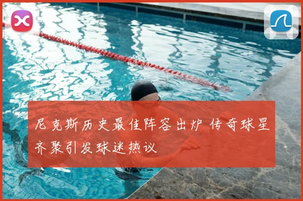 尼克斯历史最佳阵容出炉 传奇球星齐聚引发球迷热议