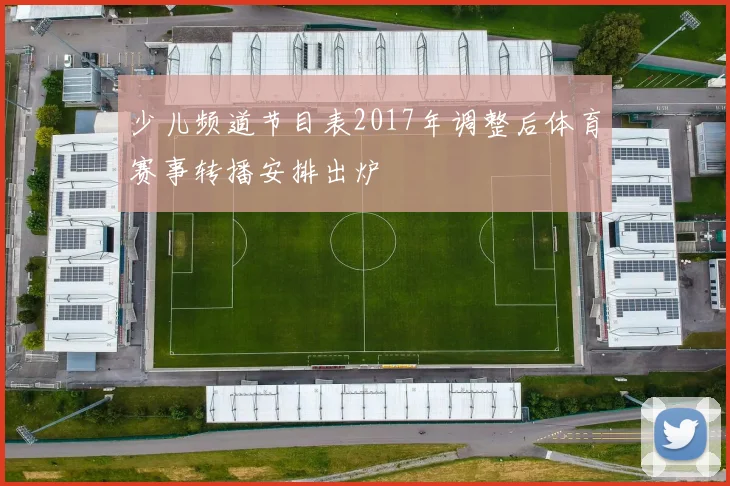 少儿频道节目表2017年调整后体育赛事转播安排出炉