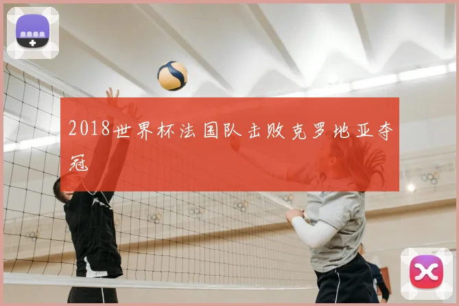 2018世界杯法国队击败克罗地亚夺冠