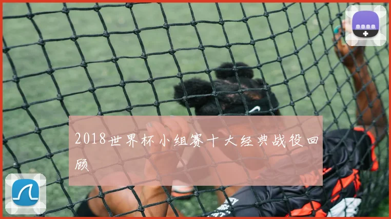 2018世界杯小组赛十大经典战役回顾