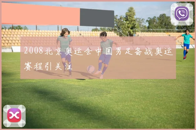 2008北京奥运会中国男足备战奥运赛程引关注