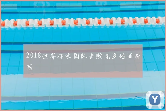 2018世界杯法国队击败克罗地亚夺冠