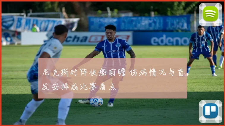 尼克斯对阵快船前瞻 伤病情况与首发安排成比赛看点