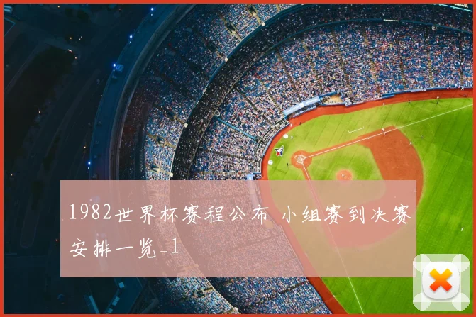 1982世界杯赛程公布 小组赛到决赛安排一览_1