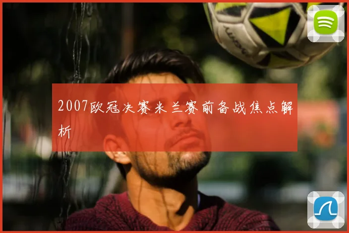 2007欧冠决赛米兰赛前备战焦点解析