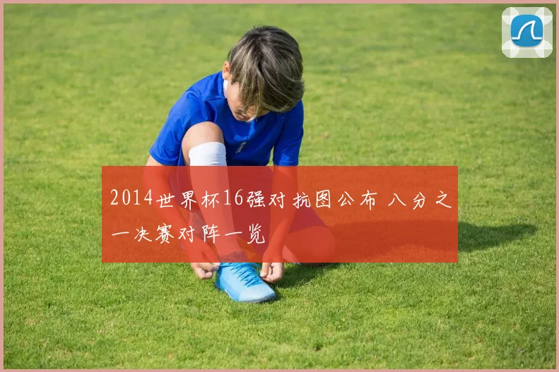 2014世界杯16强对抗图公布 八分之一决赛对阵一览