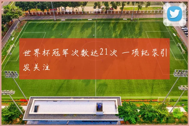 世界杯冠军次数达21次 一项纪录引发关注